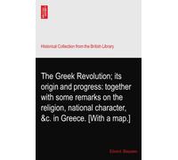 The Greek Revolution; its origin and progress: together with some remarks on the religion, national character, &c. in Greece. [With a map.]
