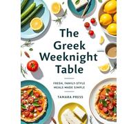 The Greek Weeknight Table: Simple Mediterranean-Inspired Meals for Easy Weeknight Cooking, Family Dinners, and Relaxed Home Entertaining