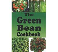 The Green Bean Cookbook: Green Bean Recipes From Casserole to Saute or Canned
