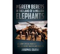 The Green Berets in the Land of a Million Elephants: U.S. Army Special Warfare and the Secret War in Laos 1959-74