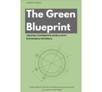 The Green Blueprint: Creating Tomorrow’s World with Sustainable Materials: Sustainable Solutions for Business Innovation and Ecological Leadership