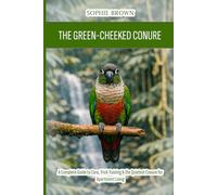 The Green-Cheeked Conure: A Complete Guide to Care, Trick Training & the Quietest Conure for Apartment Living