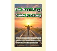 The Green Flags Guide to Dating: Learn How to Identify Healthy Partners and Avoid Repeating Unhealthy Dating Patterns
