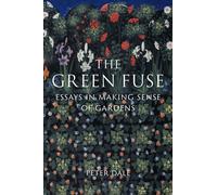 The Green Fuse : Essays in Making Sense of Gardens