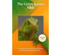 The Green Iguana Bible: A Complete Owner’s Guide to Care, Bonding, and Mastering Green Iguana Living