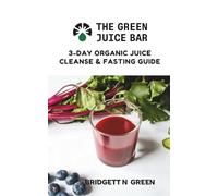 The Green Juice Bar: 3-Day Cleanse and Fasting Guide