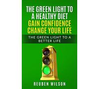 THE GREEN LIGHT TO A HEALTHY DIET GAIN CONFIDENCE CHANGE YOUR LIFE: THE GREEN LIGHT TO A BETTER LIFE