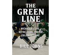 The Green Line: Michigan State, Notre Dame, and the Cold War Game (Frozen Line: College Hockey and the Northern Soul)