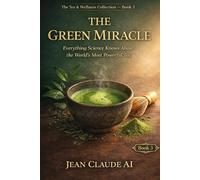 The Green Miracle: Everything Science Knows About the World's Most Powerful Tea (The Tea & Wellness Collection)