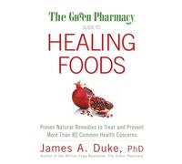 The Green Pharmacy Guide to Healing Foods: Proven Natural Remedies to Treat and Prevent More Than 80 Common Health Concerns