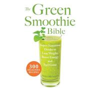 The Green Smoothie Bible: 300 Delicious Recipes