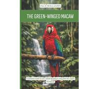 The Green-Winged Macaw: A Complete Guide to Care, Gentle Bonding & Living with the Largest Pet Macaw