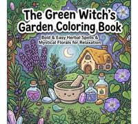 The Green Witch's Garden: Bold and Easy Botanical Spells, Herbal Remedies & Mystical Floral Designs for Stress Relief