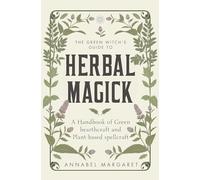 The Green Witch's Guide to Herbal Magick: A Handbook of Green Hearthcraft and Plant-Based Spellcraft
