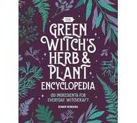 The Green Witch's Herb and Plant Encyclopedia: 150 Ingredients for Everyday Witchcraft
