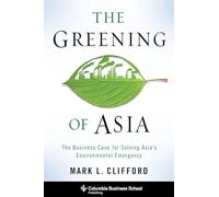 The Greening of Asia: The Business Case for Solving Asia's Environmental Emergency (Columbia Business School Publishing)