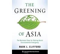The Greening of Asia: The Business Case for Solving Asia's Environmental Emergency (Columbia Business School Publishing)