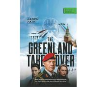 THE GREENLAND TAKEOVER: When America Claims the Arctic's Deepest Secret, the World Goes to War and AI Decides Who Wins (A Novel) (The Greenland Deception Series Book 10)