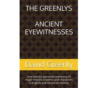THE GREENLYS ANCIENT EYEWITNESSES: One family’s personal testimony of major historical events and characters in English and American History