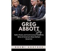 The Greg Abbott Story: Faith, Power, and Controversy: Inside the Mind of America’s Most Defiant Governor (Power & Influence: Untold Stories of the World’s Political Titans)