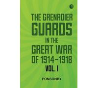 The Grenadier Guards in the Great War of 1914-1918 Vol. I
