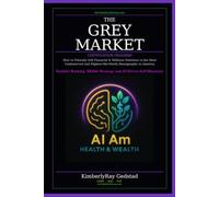 The Grey Market: How to Ethically Sell Financial & Wellness Solutions to the Most Underserved and Highest-Net-Worth Demographic in America ~Youthful ... Strategy, and AI-Driven Self-Discovery