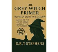 The Grey Witch Primer: Between Light and Shadow: Mastering the Art of Moral Ambiguity in Witchcraft