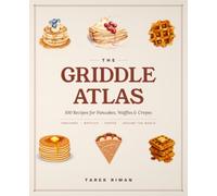 The Griddle Atlas: 100 Recipes for Pancakes, Waffles & Crepes