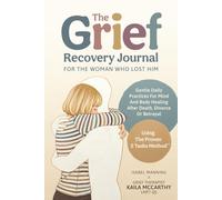 The Grief Recovery Journal For The Woman Who Lost Him: Gentle Daily Practices For Mind And Body Healing After Death, Divorce Or Betrayal (Healing After Loss)