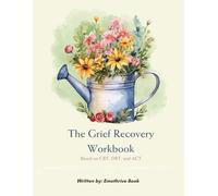 THE GRIEF RECOVERY WORKBOOK: BASED ON CBT, DBT, AND ACT
