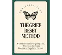 The Grief Reset Method: A Gentle Guide to Navigating Loss, Processing Grief
