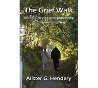 The Grief Walk: Losing, Grieving, and Journeying on to Something New