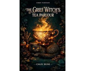 The Grief Witch's Tea Parlour: A Novel of Small Losses, Old Magic, and the Stranger Who Orders the Same Cup Every Friday (COZY FANTASY)
