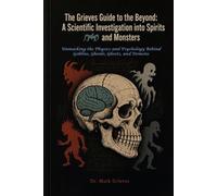 The Grieves Guide to the Beyond: A Scientific Investigation into Spirits and Monsters: Unmasking the Physics and Psychology Behind Goblins, Ghouls, Ghosts, and Demons