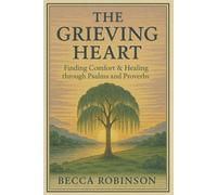 The Grieving Heart: Finding Comfort & Healing through Psalms & Proverbs