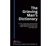 The Grieving Man's Dictionary: Plain language definitions and reflections for the inner world of loss, pain and healing | 6 x 9 inches, 275 pages | Gift for men