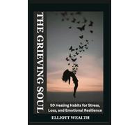 THE GRIEVING SOUL: 50 Healing Habits for Stress, Loss, and Emotional Resilience.