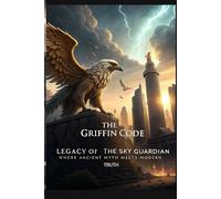 The Griffin Code Legacy of the Sky Guardian: Where Ancient Myth Meets Modern Truth (Legends & Mysteries of the Unknown)