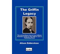 The Griffin Legacy: The Extraordinary Lives of Two Ordinary Victorian Women as They Fight to Save a Publishing House