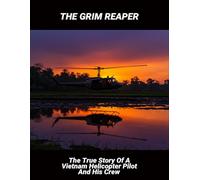 The Grim Reaper: The True Story Of A Vietnam Helicopter Pilot And His Crew