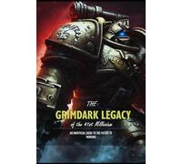 The Grimdark Legacy Of The 41st Millenium: An unofficial guide to the future of Mankind
