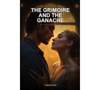 The Grimoire and the Ganache: A Grumpy-Sunshine Romance Set in a Magical Bakery: A Low Stakes Cozy Fantasy Romance With Magic to Warm Your Soul