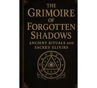 The Grimoire of Forgotten Shadows: "Ancient Rituals and Sacred Elixirs”