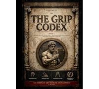 The Grip Codex: Volume II, Book A - The Grip Exercise Encyclopedia: Crushing Grip and Support Grip