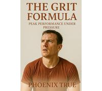 The Grit Formula:: Peak Performance Under Pressure