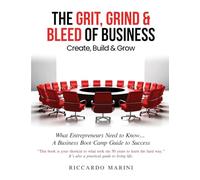 The Grit, Grind & Bleed of Business: Create, Build & Grow