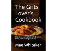The Grits Lover’s Cookbook: 50 Southern-Inspired Recipes for Breakfast, Dinner, and Everything in Between (Specialty & Niche Cooking)