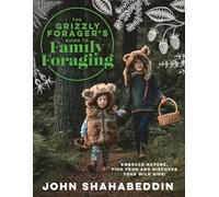 The Grizzly Forager’s Guide to Family Foraging : Embrace Nature, Find Food and Discover Your Wild Side!