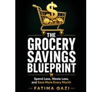 The Grocery Savings Blueprint: Spend Less, Waste Less, and Build a Smarter Grocery System That Saves You Thousands Every Year