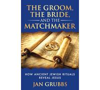 The Groom, The Bride, and the Matchmaker: How Ancient Jewish Rituals Reveal Jesus
